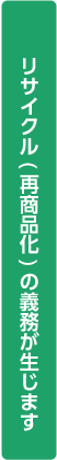 リサイクル（再商品化）の義務が生じます