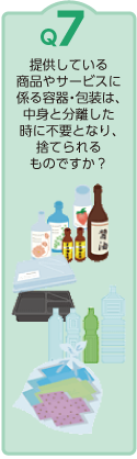 Ｑ7：提供している商品やサービスに係る容器・包装は、中身と分離した時に不要となり、捨てられるものですか？