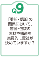 Ｑ9：「委託・受託」の関係において、容器・包装の素材や構造を実質的に貴社が決めていますか？
